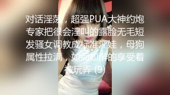 对话淫荡，超强PUA大神约炮专家把很会淫叫的露脸无毛短发骚女调教成标准淫娃，母狗属性拉满，如痴如醉的享受着被玩弄 (9)