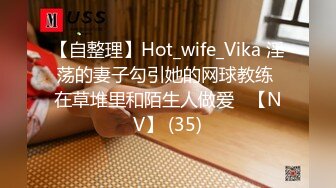 【自整理】Hot_wife_Vika 淫荡的妻子勾引她的网球教练 在草堆里和陌生人做爱   【NV】 (35)