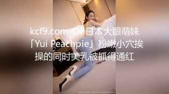 kcf9.com-OF日本大眼萌妹「Yui Peachpie」粉嫩小穴挨操的同时美乳被抓得通红