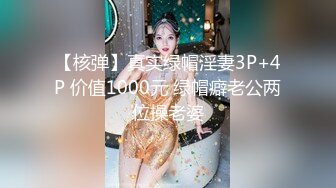 【核弹】真实绿帽淫妻3P+4P 价值1000元 绿帽癖老公两位操老婆