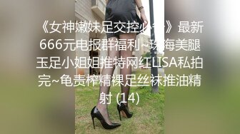 《女神嫩妹足交控必备》最新666元电报群福利~珠海美腿玉足小姐姐推特网红LISA私拍完~龟责榨精裸足丝袜推油精射 (14)