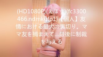 (HD1080P)(えぽす)(fc3300466.ndmkgfo1)【個人】友情における最大の裏切り。ママ友を捕まえて…最後に制裁を与える