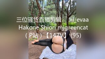 三位骚货直播剪辑❤️lil_evaa Hakone Shiori mjgreencat（P站）【147V】 (95)