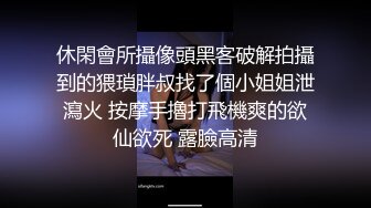 休閑會所攝像頭黑客破解拍攝到的猥瑣胖叔找了個小姐姐泄瀉火 按摩手擼打飛機爽的欲仙欲死 露臉高清