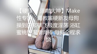 【硬核❤️淫啪大神】Make性专家✿ 调教嘴硬新友母狗 操到白浆横飞极度淫荡 浴缸蜜桃臀湿滑肉棒 母狗全程求饶