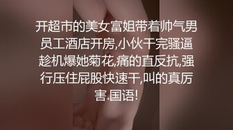 开超市的美女富姐带着帅气男员工酒店开房,小伙干完骚逼趁机爆她菊花,痛的直反抗,强行压住屁股快速干,叫的真厉害.国语!