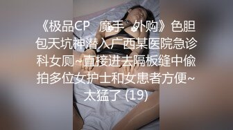 《极品CP✅魔手☛外购》色胆包天坑神潜入广西某医院急诊科女厕~直接进去隔板缝中偸拍多位女护士和女患者方便~太猛了 (19)