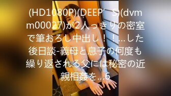 (HD1080P)(DEEP’S)(dvmm00027)が2人っきりの密室で筆おろし中出し！！…した後日談-義母と息子の何度も繰り返される父には秘密の近親相姦を…6