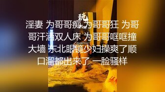 淫妻 为哥哥痴 为哥哥狂 为哥哥汗洒双人床 为哥哥哐哐撞大墙 东北眼镜少妇操爽了顺口溜都出来了 一脸骚样