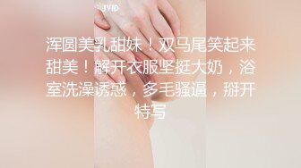 浑圆美乳甜妹！双马尾笑起来甜美！解开衣服坚挺大奶，浴室洗澡诱惑，多毛骚逼，掰开特写