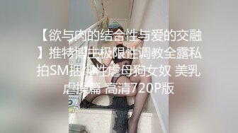 【欲与肉的结合性与爱的交融】推特博主极限性调教全露私拍SM捆绑性虐母狗女奴 美乳虐操篇 高清720P版