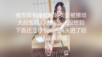 夜市宵夜摊低胸装美女被猥琐大叔围观 尽力防走光没想到下面还是被偷拍内裤夹进了屁股缝逼痕明显