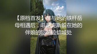 【原档首发】在与她的铁杆岳母相遇后，菲尼克斯躲在她的伴娘的阿迪拉倾城处