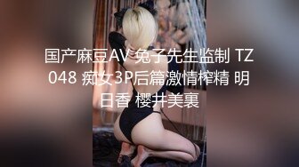 国产麻豆AV 兔子先生监制 TZ048 痴女3P后篇激情榨精 明日香 樱井美裏