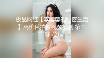 极品网红【李蓉蓉的秘密生活】高价私拍长视频福利 第三弹 (2)