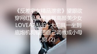 《反差宅女精品泄密》望眼欲穿网红极品蜜桃臀高颜美少女LOVEAA私拍~大阳具一坐到底炮机狗链把自己调教成小母狗 (2)