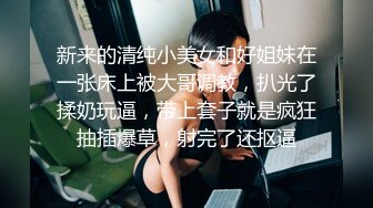 新来的清纯小美女和好姐妹在一张床上被大哥调教，扒光了揉奶玩逼，带上套子就是疯狂抽插爆草，射完了还抠逼