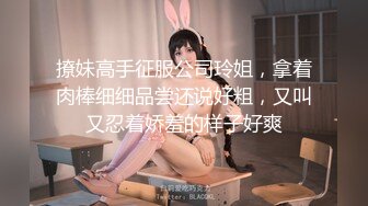 撩妹高手征服公司玲姐，拿着肉棒细细品尝还说好粗，又叫又忍着娇羞的样子好爽