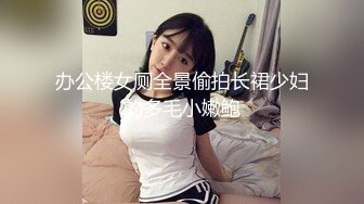 办公楼女厕全景偷拍长裙少妇的多毛小嫩鲍