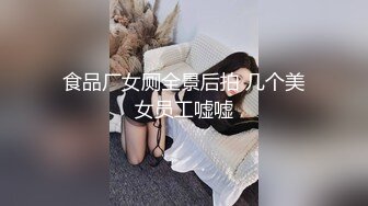 食品厂女厕全景后拍 几个美女员工嘘嘘