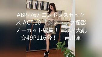 ABP-767 エンドレスセックス ACT.10 ノンストップ撮影ノーカット編集！！限界大亂交49P116分！！ 吉川蓮