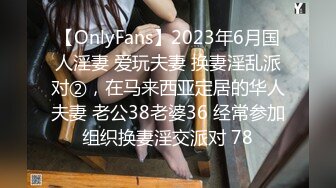 【OnlyFans】2023年6月国人淫妻 爱玩夫妻 换妻淫乱派对②，在马来西亚定居的华人夫妻 老公38老婆36 经常参加组织换妻淫交派对 78