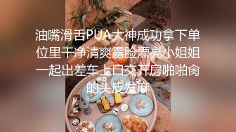 油嘴滑舌PUA大神成功拿下单位里干净清爽露脸漂亮小姐姐一起出差车上口交开房啪啪肏的头皮发麻