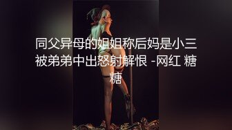 同父异母的姐姐称后妈是小三被弟弟中出怒射解恨 -网红 糖糖