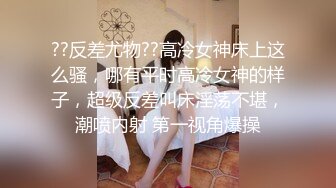 ??反差尤物??高冷女神床上这么骚，哪有平时高冷女神的样子，超级反差叫床淫荡不堪，潮喷内射 第一视角爆操