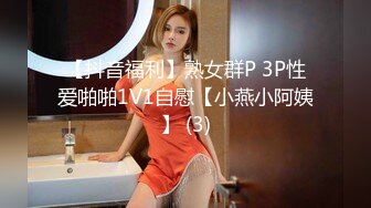 【抖音福利】熟女群P 3P性爱啪啪1V1自慰【小燕小阿姨】 (3)