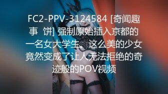 FC2-PPV-3124584 [奇闻趣事  饼] 强制原始插入京都的一名女大学生。这么美的少女竟然变成了让人无法拒绝的奇迹般的POV视频