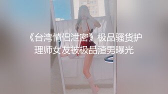 《台湾情侣泄密》极品骚货护理师女友被极品渣男曝光