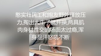 憨实壮民工和炮友野外释放压力,掏出大牛子就开操,两具肌肉身材性交的场面太过瘾,浑身是汗怒吼不断