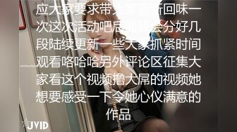 应大家要求带大家重新回味一次这次活动吧后面我会分好几段陆续更新一些大家抓紧时间观看咯哈哈另外评论区征集大家看这个视频撸大屌的视频她想要感受一下令她心仪满意的作品