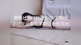 萝莉社投稿??美女OL工作过不过关就看能不能让老板泻火