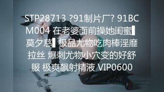 STP28713 ?91制片厂? 91BCM004 在老婆面前操她闺蜜▌莫夕慈▌极品尤物吃肉棒淫靡拉丝 爆刺尤物小穴变的好舒服 极爽飙射精液 VIP0600