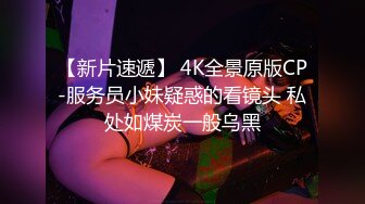 【新片速遞】 4K全景原版CP-服务员小妹疑惑的看镜头 私处如煤炭一般乌黑