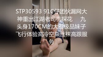 STP30593 91C仔团伙漏网大神重出江湖老司机探花❤️九头身170CM的大圈极品妹子飞行体验高冷空乘丝袜高跟服务