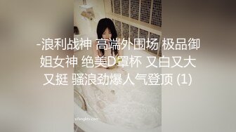 -浪利战神 高端外围场 极品御姐女神 绝美D罩杯 又白又大又挺 骚浪劲爆人气登顶 (1)