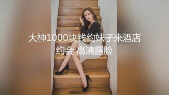 大神1000块钱约妹子来酒店约会 高清露脸