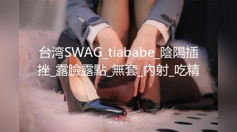 台湾SWAG_tiababe_陰陽插挫_露臉露點_無套_內射_吃精