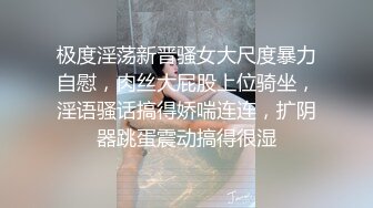 极度淫荡新晋骚女大尺度暴力自慰，肉丝大屁股上位骑坐，淫语骚话搞得娇喘连连，扩阴器跳蛋震动搞得很湿