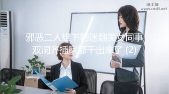 邪恶二人组下药迷翻美女同事双洞齐插屎都干出来了 (2)