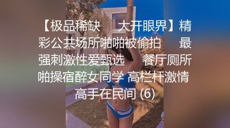 【极品稀缺❤️大开眼界】精彩公共场所啪啪被偷拍❤️最强刺激性爱甄选❤️餐厅厕所啪操宿醉女同学 高栏杆激情 高手在民间 (6)