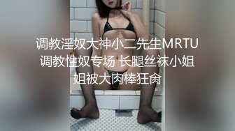 调教淫奴大神小二先生MRTU调教性奴专场 长腿丝袜小姐姐被大肉棒狂肏