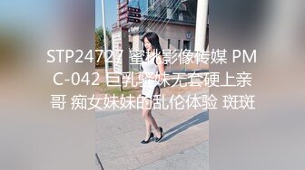 STP24727 蜜桃影像传媒 PMC-042 巨乳骚妹无套硬上亲哥 痴女妹妹的乱伦体验 斑斑