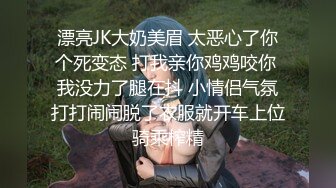 漂亮JK大奶美眉 太恶心了你个死变态 打我亲你鸡鸡咬你 我没力了腿在抖 小情侣气氛打打闹闹脱了衣服就开车上位骑乘榨精