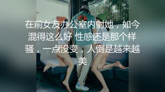 在前女友办公室内射她，如今混得这么好 性感还是那个样骚，一点没变，人倒是越来越美