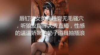   唇钉美女美乳翘臀无毛骚穴，听狼友指挥大秀直播，性感的逼逼娇嫩的奶子道具抽插浪