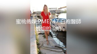 蜜桃傳媒 PME247 白袍醫師姐姐的淪陷